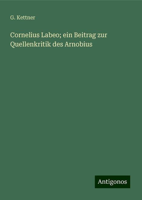 G. Kettner: Cornelius Labeo; ein Beitrag zur Quellenkritik des Arnobius, Buch