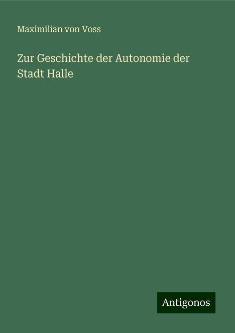 Maximilian von Voss: Zur Geschichte der Autonomie der Stadt Halle, Buch