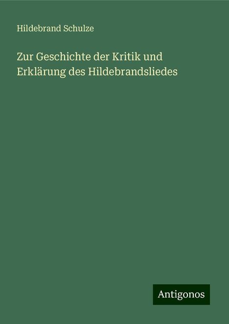 Hildebrand Schulze: Zur Geschichte der Kritik und Erklärung des Hildebrandsliedes, Buch