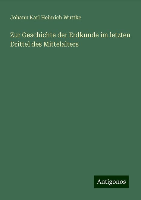 Johann Karl Heinrich Wuttke: Zur Geschichte der Erdkunde im letzten Drittel des Mittelalters, Buch