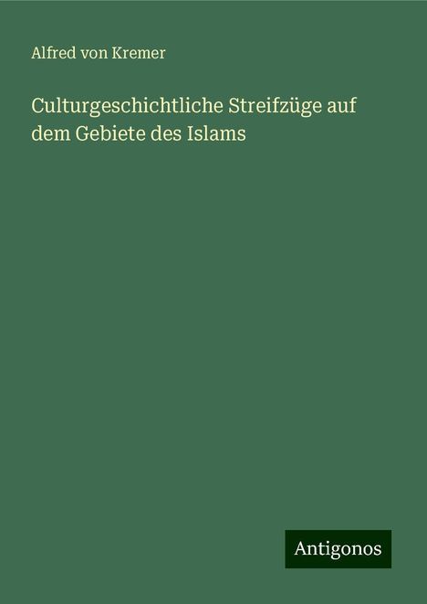 Alfred Von Kremer: Culturgeschichtliche Streifzüge auf dem Gebiete des Islams, Buch