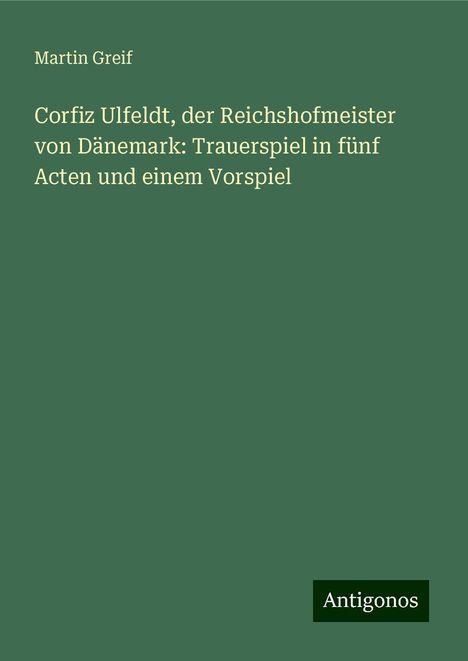 Martin Greif: Corfiz Ulfeldt, der Reichshofmeister von Dänemark: Trauerspiel in fünf Acten und einem Vorspiel, Buch