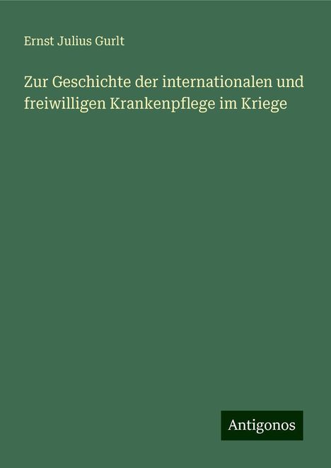 Ernst Julius Gurlt: Zur Geschichte der internationalen und freiwilligen Krankenpflege im Kriege, Buch