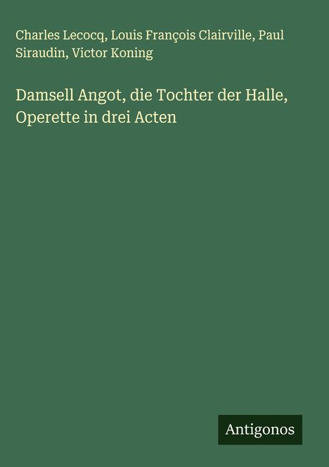 Charles Lecocq: Damsell Angot, die Tochter der Halle, Operette in drei Acten, Buch