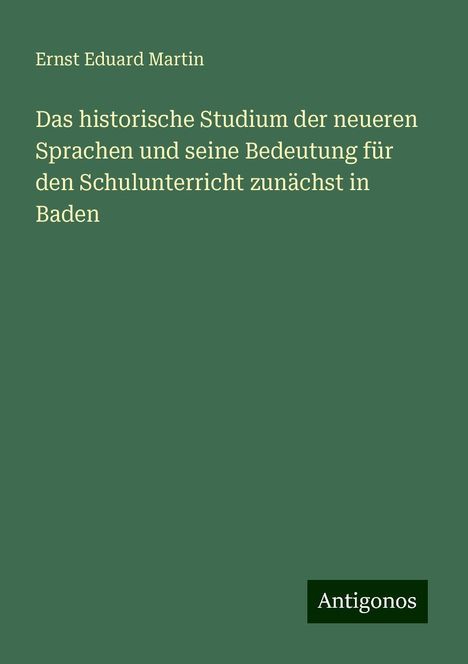 Ernst Eduard Martin: Das historische Studium der neueren Sprachen und seine Bedeutung für den Schulunterricht zunächst in Baden, Buch