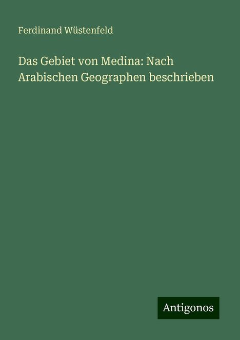 Ferdinand Wüstenfeld: Das Gebiet von Medina: Nach Arabischen Geographen beschrieben, Buch