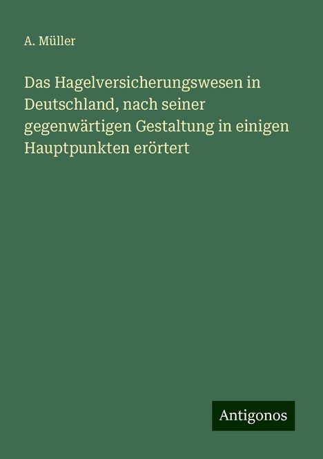 A. Müller: Das Hagelversicherungswesen in Deutschland, nach seiner gegenwärtigen Gestaltung in einigen Hauptpunkten erörtert, Buch