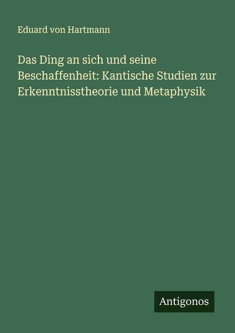 Eduard Von Hartmann: Das Ding an sich und seine Beschaffenheit: Kantische Studien zur Erkenntnisstheorie und Metaphysik, Buch