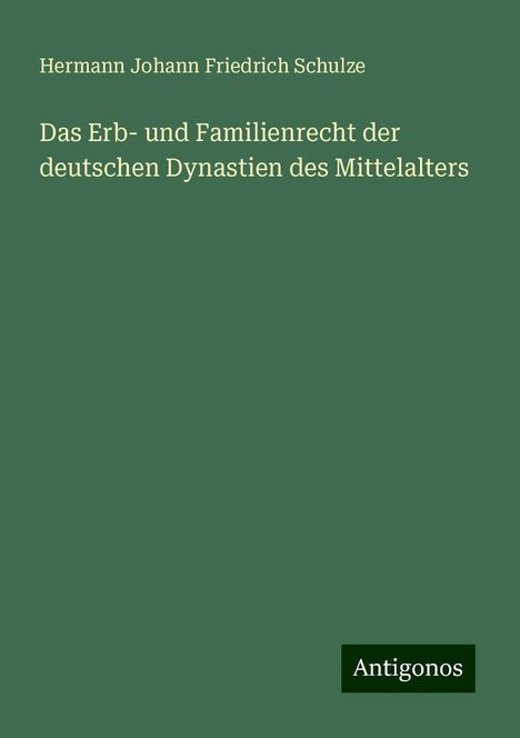 Hermann Johann Friedrich Schulze: Das Erb- und Familienrecht der deutschen Dynastien des Mittelalters, Buch