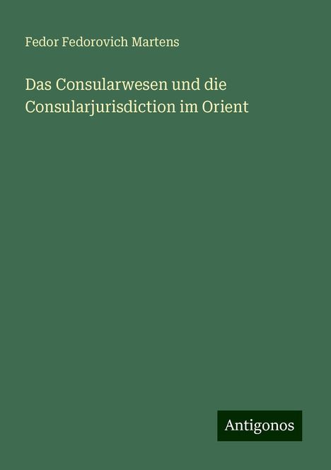 Fedor Fedorovich Martens: Das Consularwesen und die Consularjurisdiction im Orient, Buch