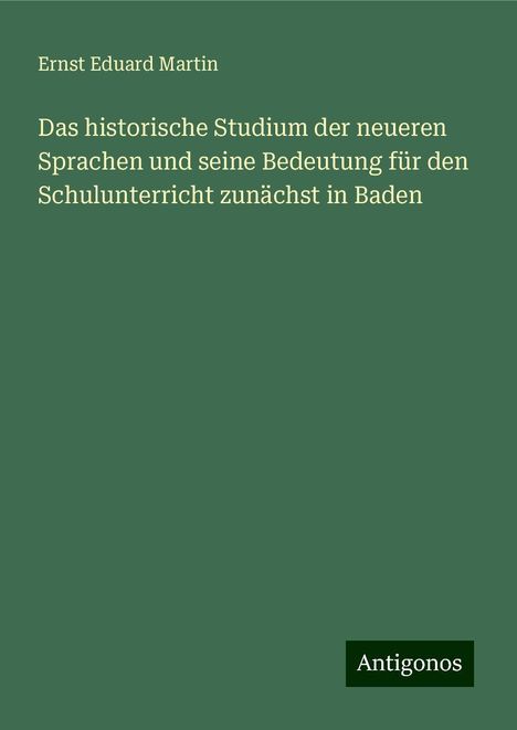 Ernst Eduard Martin: Das historische Studium der neueren Sprachen und seine Bedeutung für den Schulunterricht zunächst in Baden, Buch