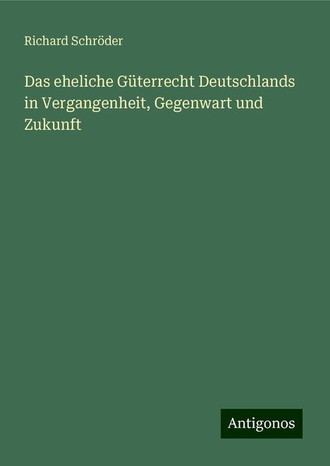 Richard Schröder: Das eheliche Güterrecht Deutschlands in Vergangenheit, Gegenwart und Zukunft, Buch