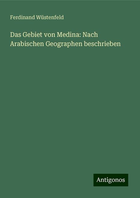 Ferdinand Wüstenfeld: Das Gebiet von Medina: Nach Arabischen Geographen beschrieben, Buch