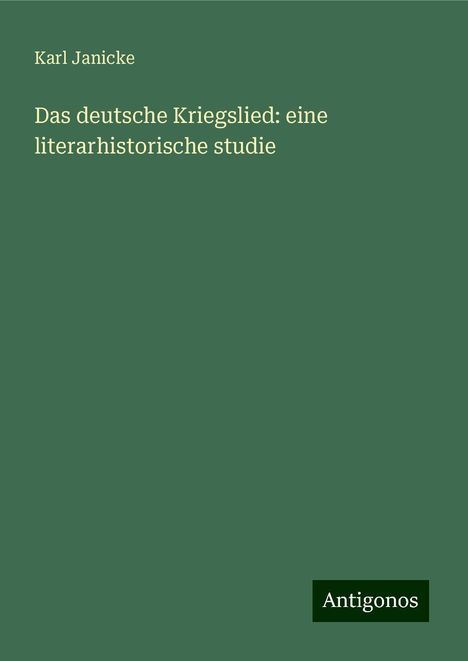 Karl Janicke: Das deutsche Kriegslied: eine literarhistorische studie, Buch