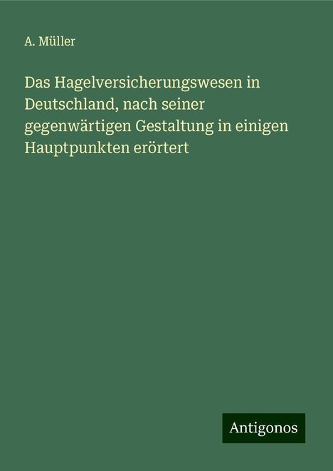 A. Müller: Das Hagelversicherungswesen in Deutschland, nach seiner gegenwärtigen Gestaltung in einigen Hauptpunkten erörtert, Buch