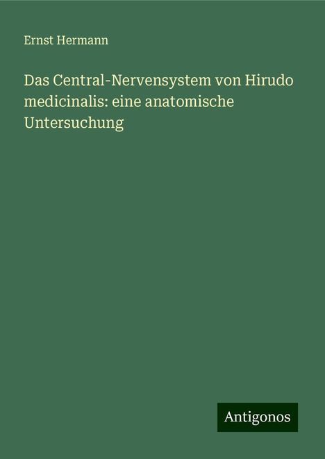 Ernst Hermann: Das Central-Nervensystem von Hirudo medicinalis: eine anatomische Untersuchung, Buch