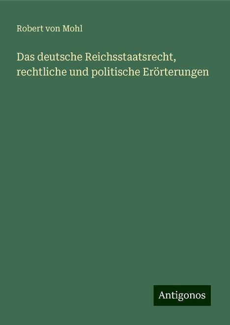 Robert Von Mohl: Das deutsche Reichsstaatsrecht, rechtliche und politische Erörterungen, Buch