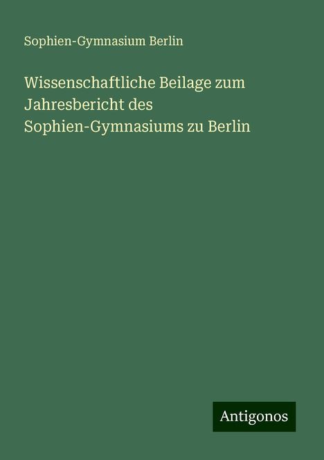 Sophien-Gymnasium Berlin: Wissenschaftliche Beilage zum Jahresbericht des Sophien-Gymnasiums zu Berlin, Buch