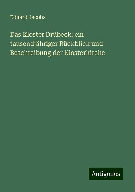 Eduard Jacobs: Das Kloster Drübeck: ein tausendjähriger Rückblick und Beschreibung der Klosterkirche, Buch