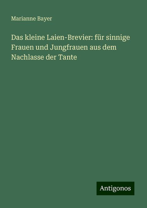 Marianne Bayer: Das kleine Laien-Brevier: für sinnige Frauen und Jungfrauen aus dem Nachlasse der Tante, Buch