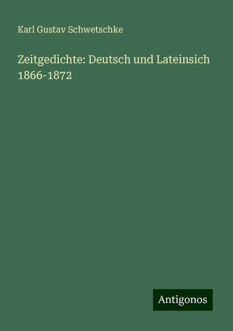 Karl Gustav Schwetschke: Zeitgedichte: Deutsch und Lateinsich 1866-1872, Buch