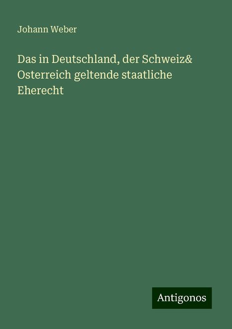 Johann Weber: Das in Deutschland, der Schweiz& Osterreich geltende staatliche Eherecht, Buch