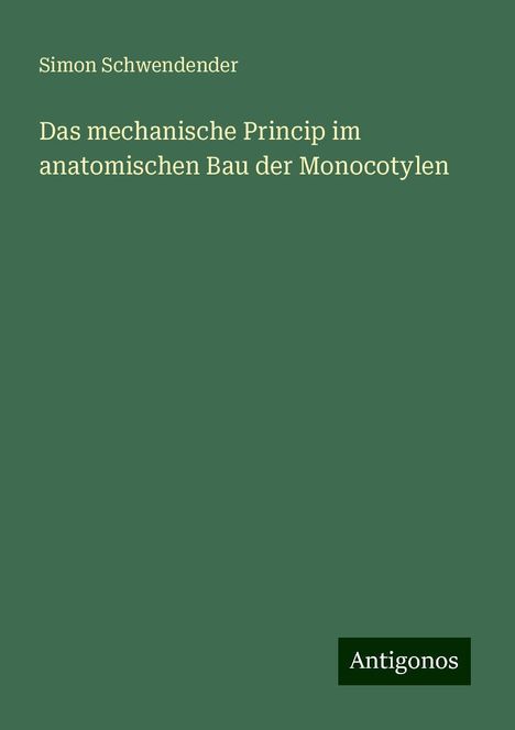 Simon Schwendender: Das mechanische Princip im anatomischen Bau der Monocotylen, Buch