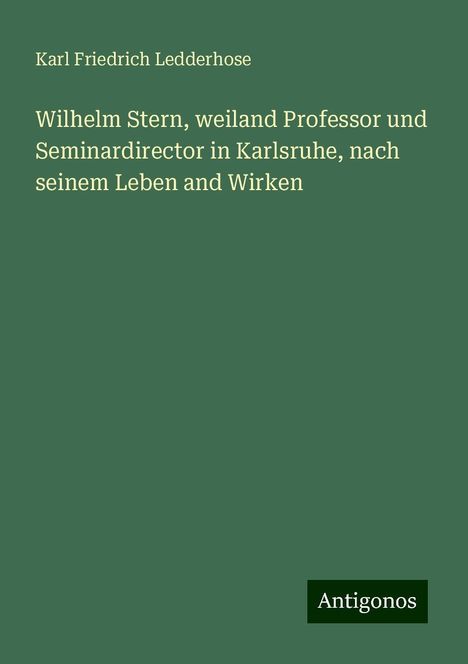 Karl Friedrich Ledderhose: Wilhelm Stern, weiland Professor und Seminardirector in Karlsruhe, nach seinem Leben and Wirken, Buch