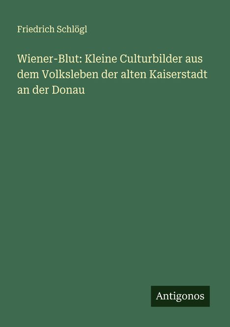 Friedrich Schlögl: Wiener-Blut: Kleine Culturbilder aus dem Volksleben der alten Kaiserstadt an der Donau, Buch