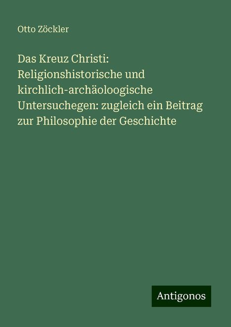 Otto Zöckler: Das Kreuz Christi: Religionshistorische und kirchlich-archäoloogische Untersuchegen: zugleich ein Beitrag zur Philosophie der Geschichte, Buch