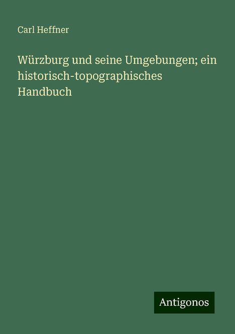 Carl Heffner: Würzburg und seine Umgebungen; ein historisch-topographisches Handbuch, Buch