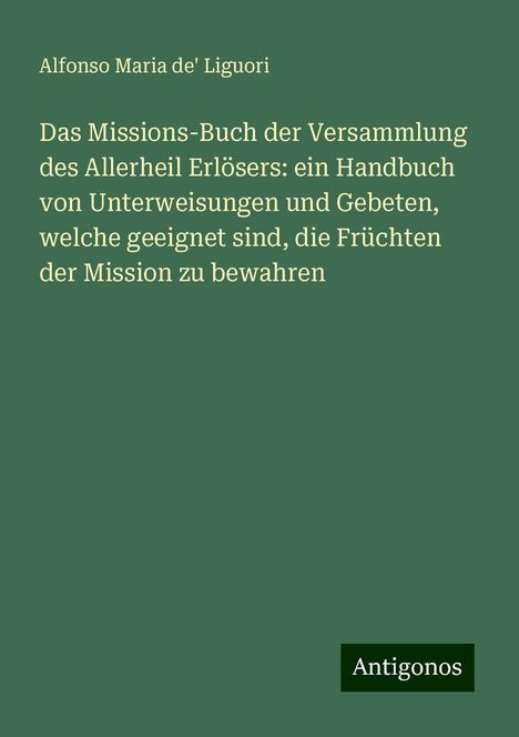 Alfonso Maria De' Liguori: Das Missions-Buch der Versammlung des Allerheil Erlösers: ein Handbuch von Unterweisungen und Gebeten, welche geeignet sind, die Früchten der Mission zu bewahren, Buch