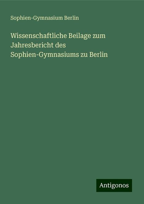 Sophien-Gymnasium Berlin: Wissenschaftliche Beilage zum Jahresbericht des Sophien-Gymnasiums zu Berlin, Buch