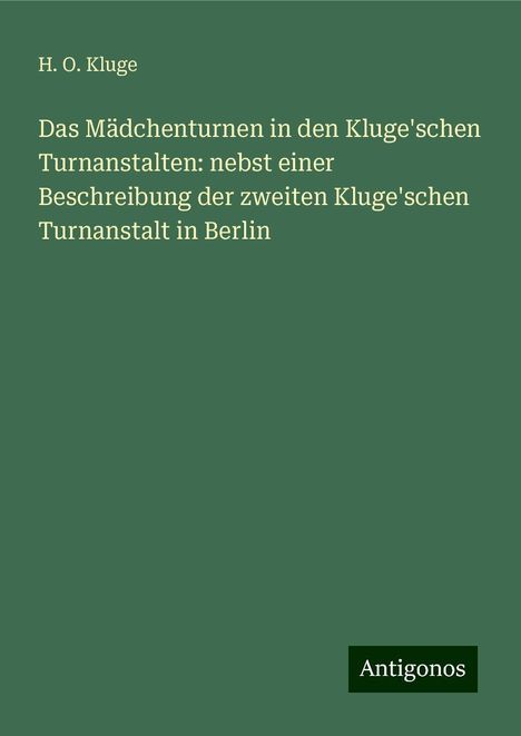 H. O. Kluge: Das Mädchenturnen in den Kluge'schen Turnanstalten: nebst einer Beschreibung der zweiten Kluge'schen Turnanstalt in Berlin, Buch