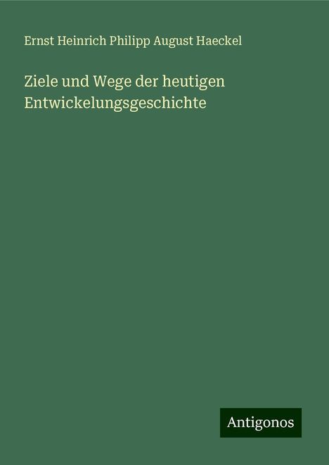 Ernst Heinrich Philipp August Haeckel: Ziele und Wege der heutigen Entwickelungsgeschichte, Buch