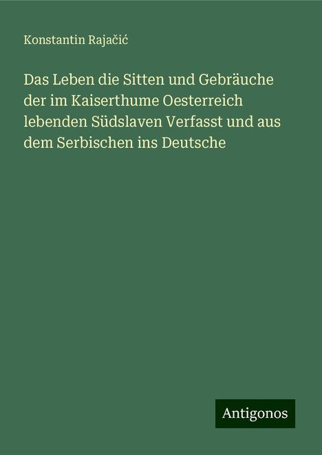 Konstantin Raja¿i¿: Das Leben die Sitten und Gebräuche der im Kaiserthume Oesterreich lebenden Südslaven Verfasst und aus dem Serbischen ins Deutsche, Buch