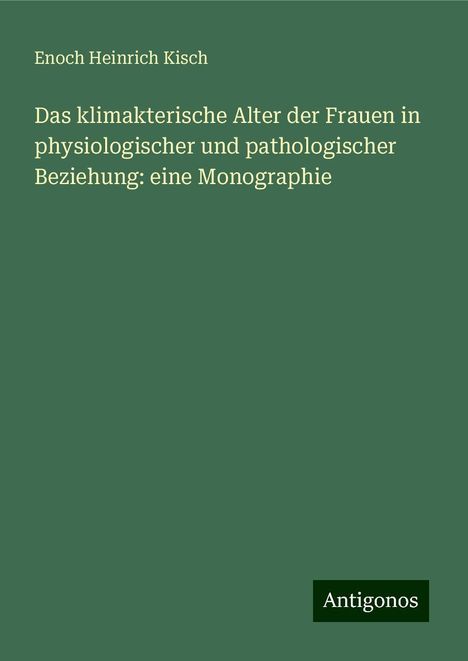 Enoch Heinrich Kisch: Das klimakterische Alter der Frauen in physiologischer und pathologischer Beziehung: eine Monographie, Buch