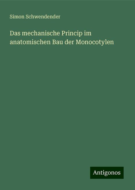 Simon Schwendender: Das mechanische Princip im anatomischen Bau der Monocotylen, Buch