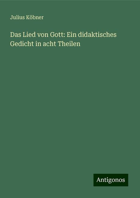 Julius Köbner: Das Lied von Gott: Ein didaktisches Gedicht in acht Theilen, Buch