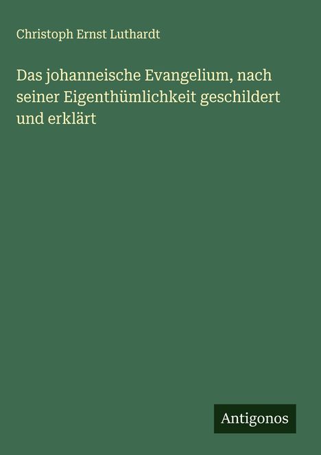 Christoph Ernst Luthardt: Das johanneische Evangelium, nach seiner Eigenthümlichkeit geschildert und erklärt, Buch