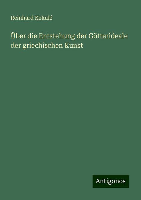 Reinhard Kekulé: Über die Entstehung der Götterideale der griechischen Kunst, Buch