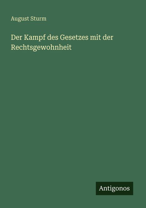 "August Sturm. Der Kampf des Gesetzes mit der Rechtsgewohnheit." Grüner Hintergrund, "Antigonos" unten rechts.
