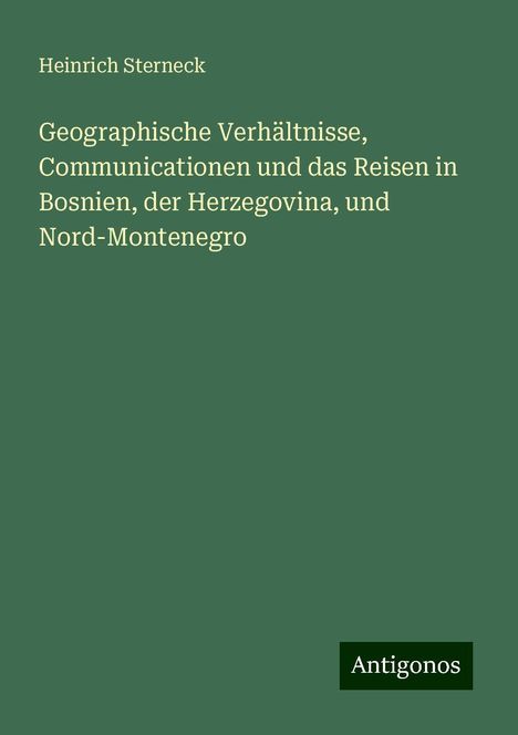 Heinrich Sterneck: Geographische Verhältnisse, Communicationen und das Reisen in Bosnien, der Herzegovina, und Nord-Montenegro, Buch