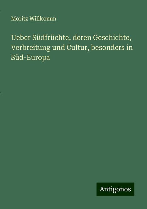 Moritz Willkomm: Ueber Südfrüchte, deren Geschichte, Verbreitung und Cultur, besonders in Süd-Europa, Buch