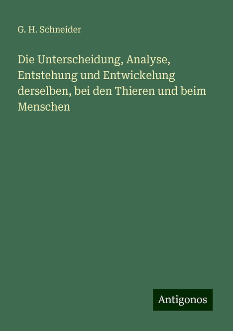 G. H. Schneider: Die Unterscheidung, Analyse, Entstehung und Entwickelung derselben, bei den Thieren und beim Menschen, Buch