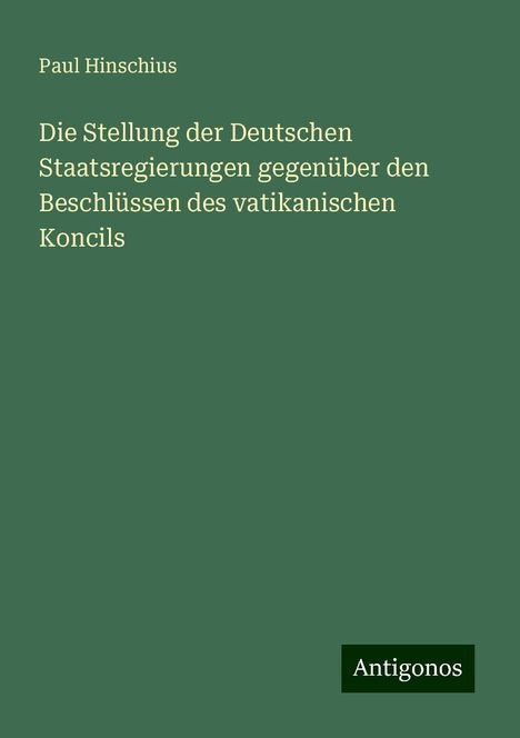 Paul Hinschius: Die Stellung der Deutschen Staatsregierungen gegenüber den Beschlüssen des vatikanischen Koncils, Buch