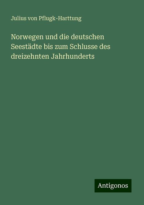 Julius Von Pflugk-Harttung: Norwegen und die deutschen Seestädte bis zum Schlusse des dreizehnten Jahrhunderts, Buch