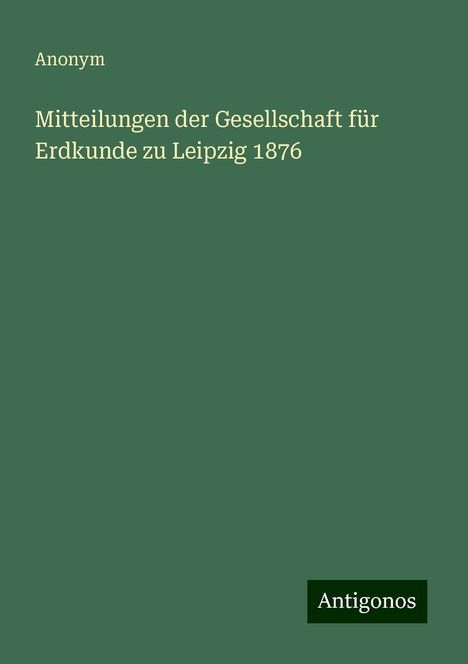 Anonym: Mitteilungen der Gesellschaft für Erdkunde zu Leipzig 1876, Buch