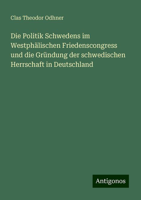 Clas Theodor Odhner: Die Politik Schwedens im Westphälischen Friedenscongress und die Gründung der schwedischen Herrschaft in Deutschland, Buch