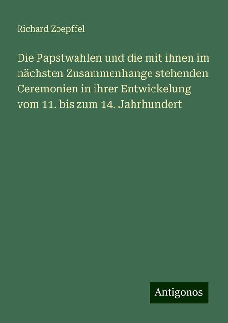 Richard Zoepffel: Die Papstwahlen und die mit ihnen im nächsten Zusammenhange stehenden Ceremonien in ihrer Entwickelung vom 11. bis zum 14. Jahrhundert, Buch